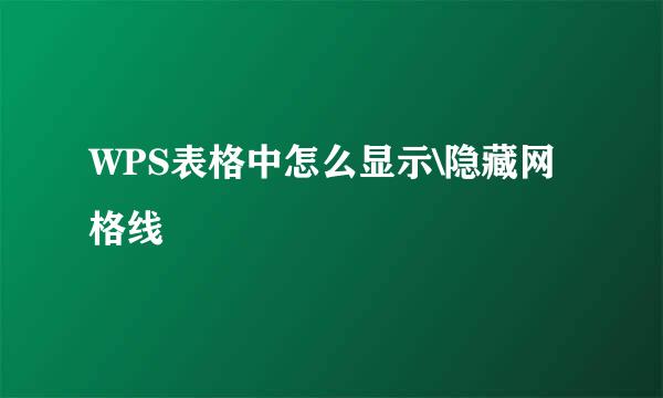 WPS表格中怎么显示\隐藏网格线
