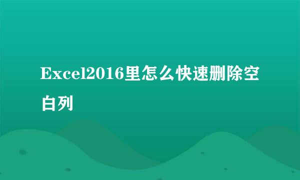 Excel2016里怎么快速删除空白列
