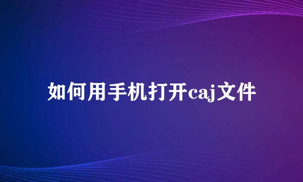 如何用手机打开caj文件