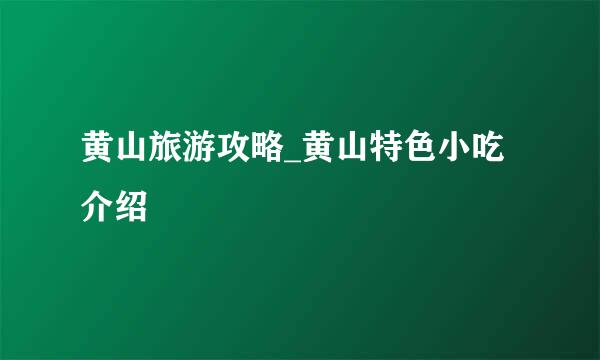 黄山旅游攻略_黄山特色小吃介绍