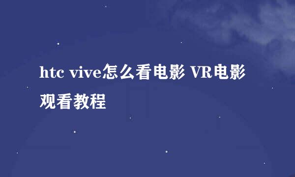 htc vive怎么看电影 VR电影观看教程