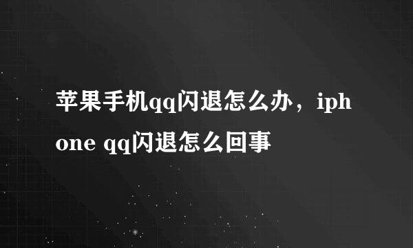 苹果手机qq闪退怎么办，iphone qq闪退怎么回事