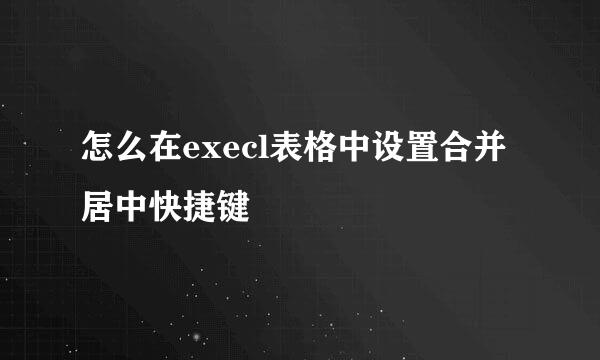 怎么在execl表格中设置合并居中快捷键