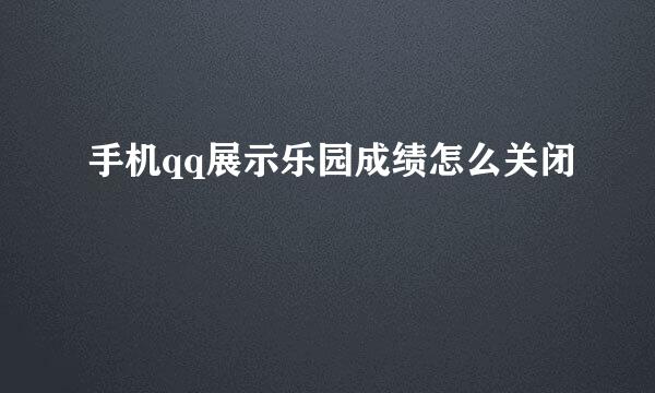 手机qq展示乐园成绩怎么关闭