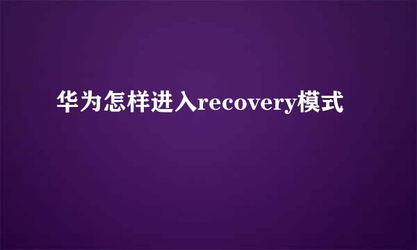 华为怎样进入recovery模式
