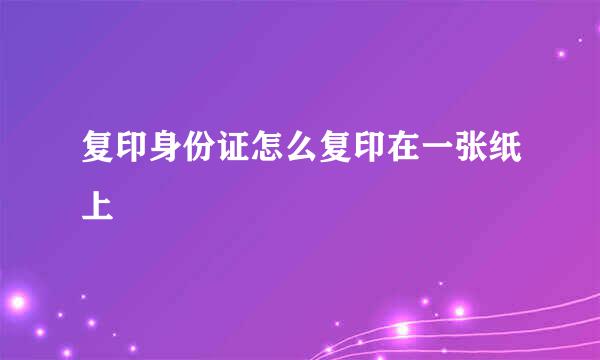 复印身份证怎么复印在一张纸上