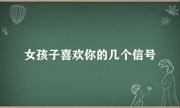 女孩子喜欢你的几个信号