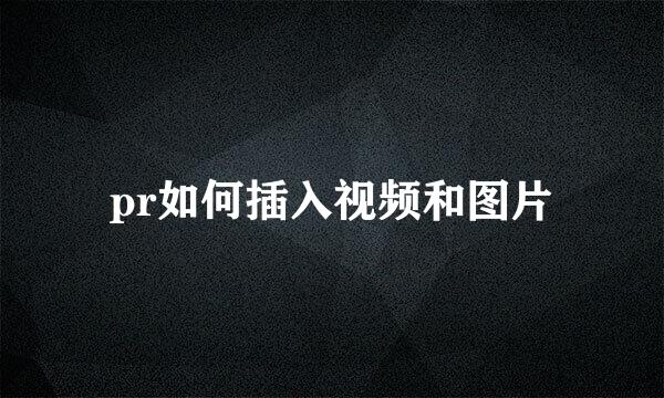 pr如何插入视频和图片