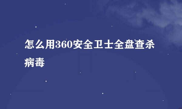 怎么用360安全卫士全盘查杀病毒