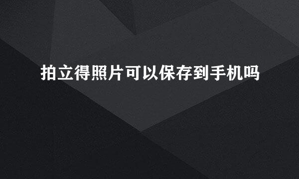 拍立得照片可以保存到手机吗