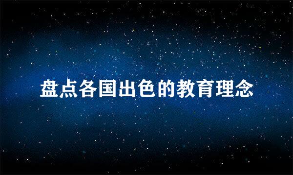 盘点各国出色的教育理念