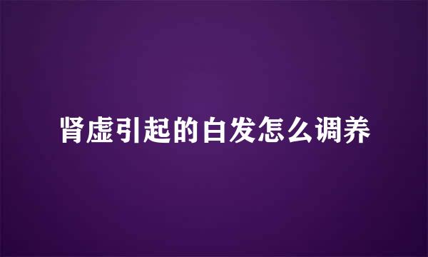 肾虚引起的白发怎么调养