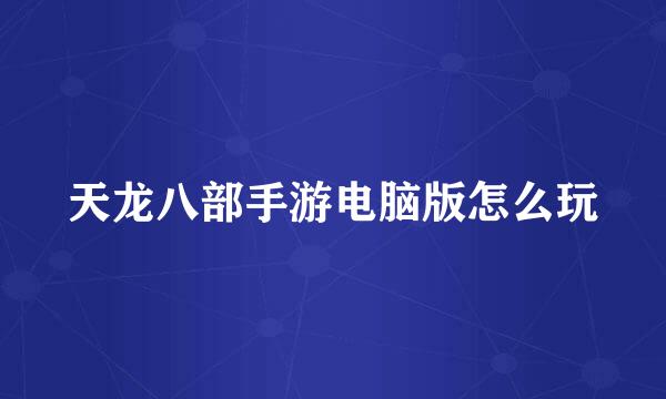 天龙八部手游电脑版怎么玩