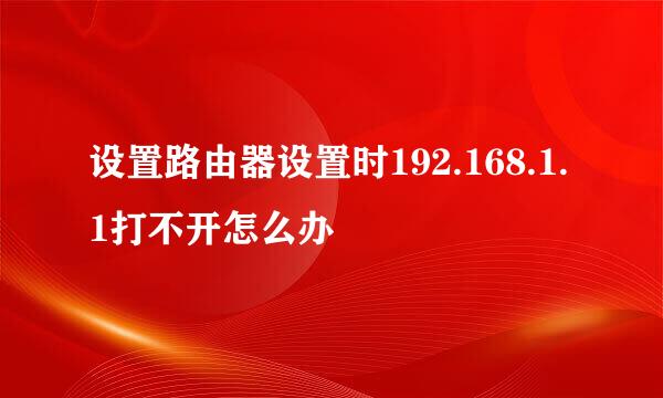 设置路由器设置时192.168.1.1打不开怎么办