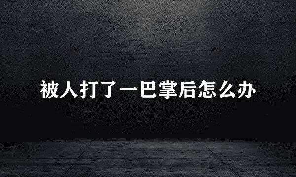 被人打了一巴掌后怎么办