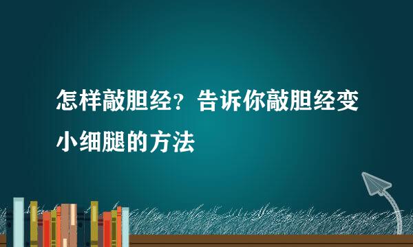 怎样敲胆经？告诉你敲胆经变小细腿的方法