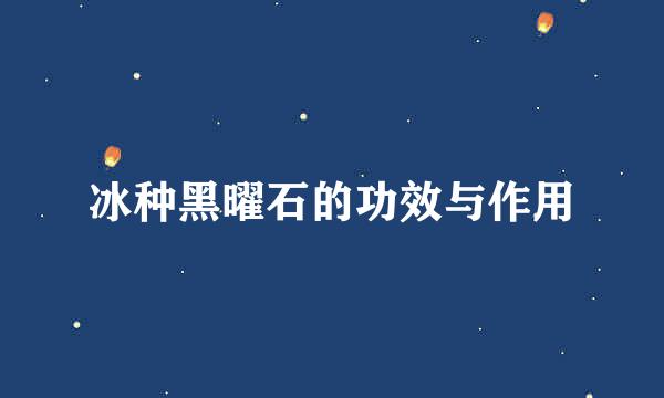 冰种黑曜石的功效与作用