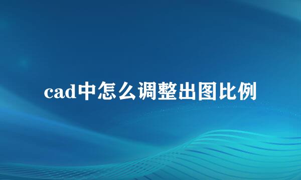 cad中怎么调整出图比例
