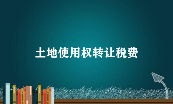 土地使用权转让税费