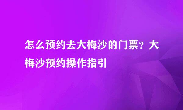 怎么预约去大梅沙的门票？大梅沙预约操作指引