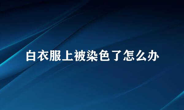 白衣服上被染色了怎么办