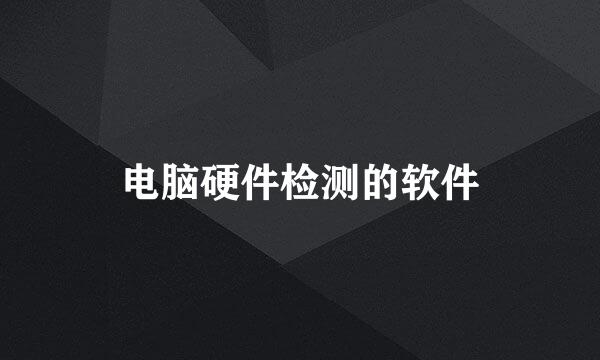 电脑硬件检测的软件