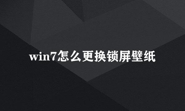 win7怎么更换锁屏壁纸