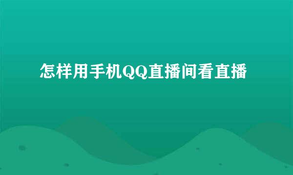 怎样用手机QQ直播间看直播