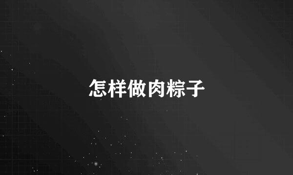 怎样做肉粽子
