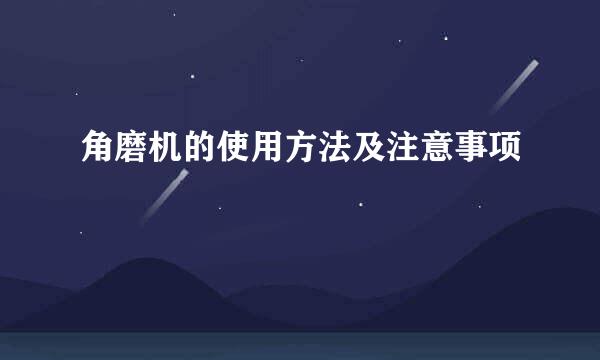 角磨机的使用方法及注意事项