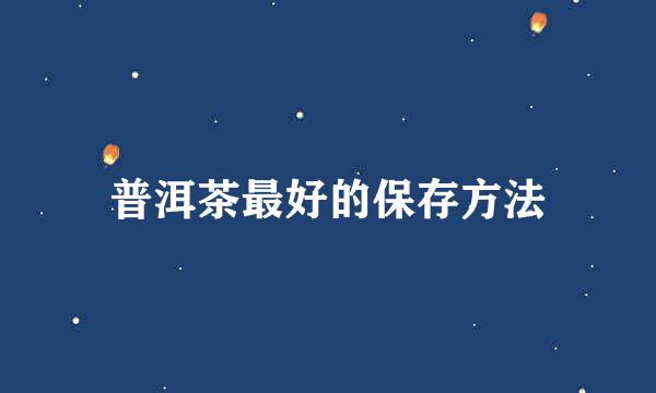 普洱茶最好的保存方法