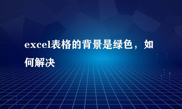 excel表格的背景是绿色，如何解决