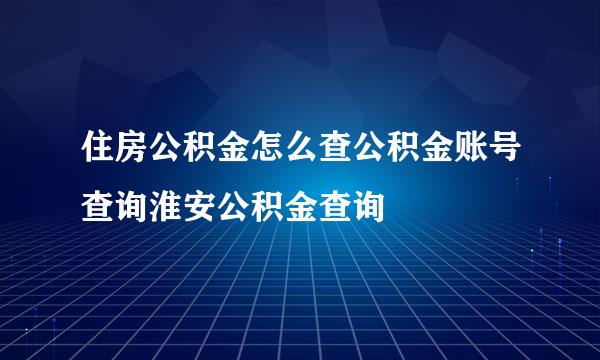 住房公积金怎么查公积金账号查询淮安公积金查询