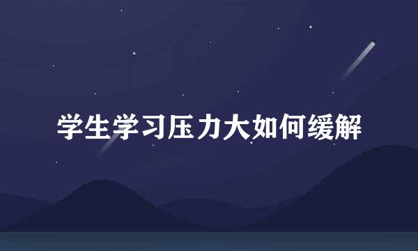 学生学习压力大如何缓解