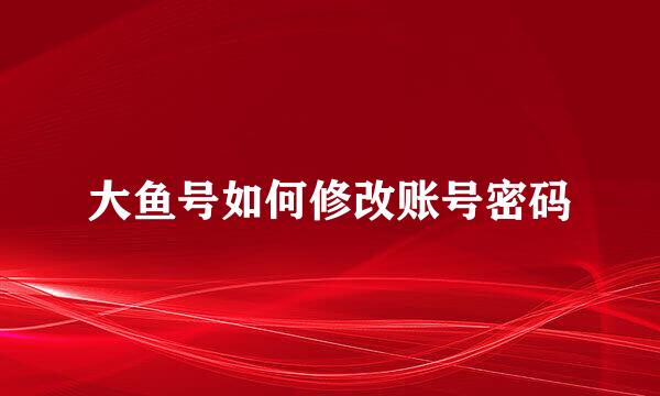 大鱼号如何修改账号密码