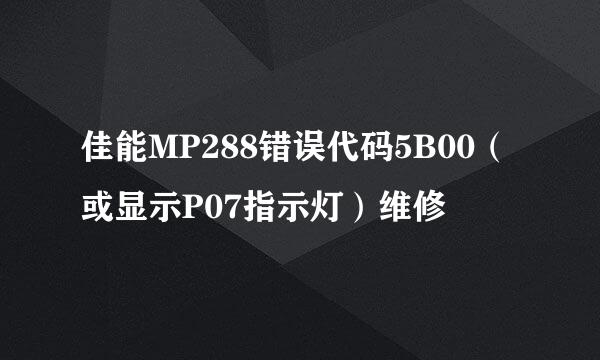 佳能MP288错误代码5B00（或显示P07指示灯）维修