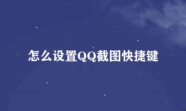怎么设置QQ截图快捷键