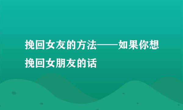 挽回女友的方法——如果你想挽回女朋友的话