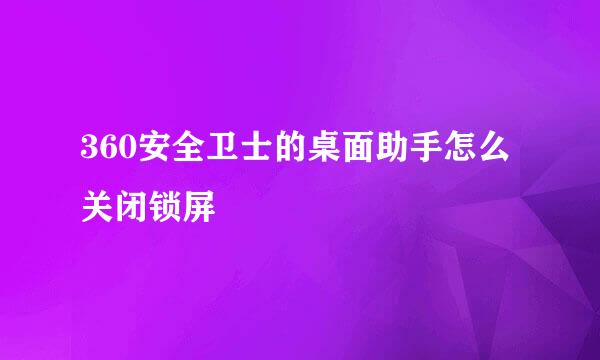 360安全卫士的桌面助手怎么关闭锁屏