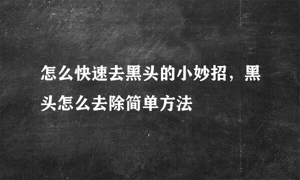 怎么快速去黑头的小妙招，黑头怎么去除简单方法