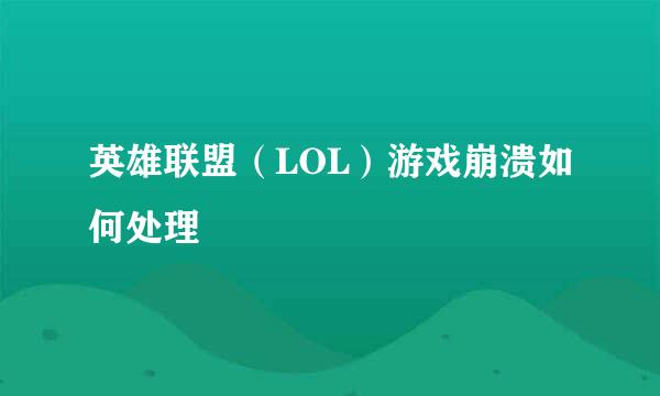 英雄联盟（LOL）游戏崩溃如何处理
