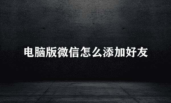 电脑版微信怎么添加好友