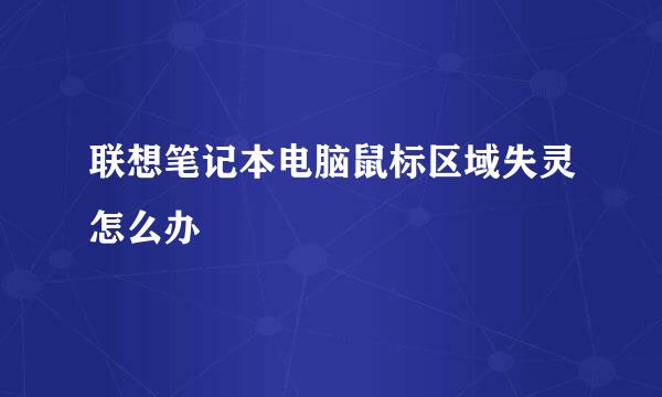 联想笔记本电脑鼠标区域失灵怎么办