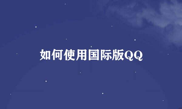 如何使用国际版QQ