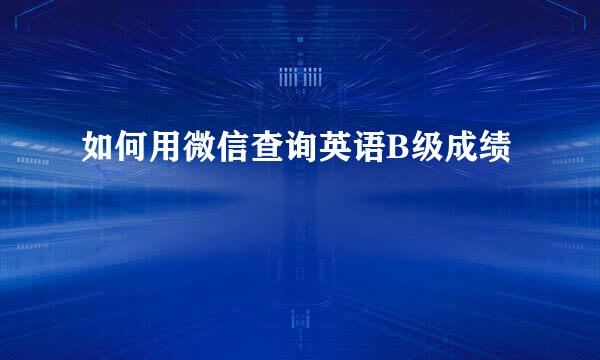 如何用微信查询英语B级成绩