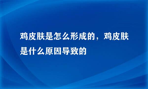 鸡皮肤是怎么形成的，鸡皮肤是什么原因导致的