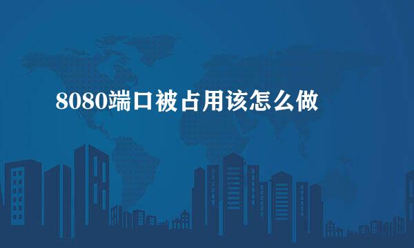 8080端口被占用该怎么做