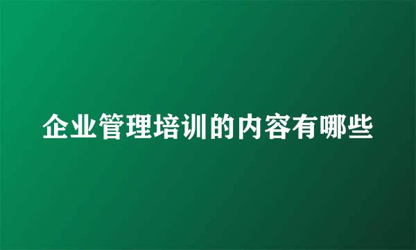 企业管理培训的内容有哪些