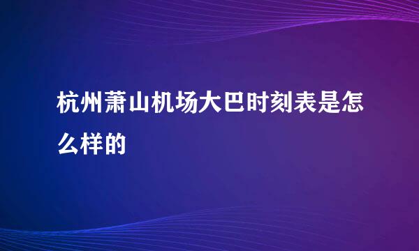 杭州萧山机场大巴时刻表是怎么样的