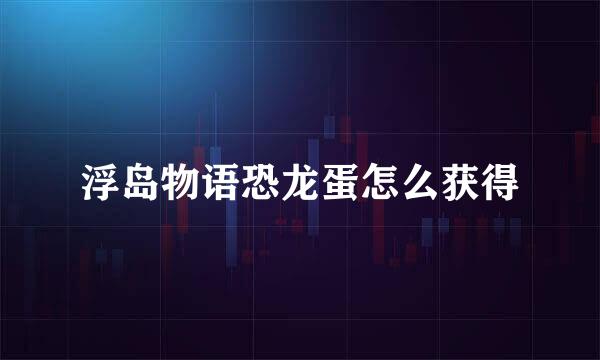 浮岛物语恐龙蛋怎么获得